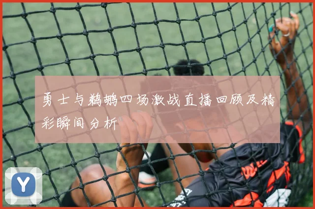 勇士与鹈鹕四场激战直播回顾及精彩瞬间分析
