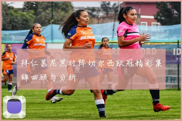 拜仁慕尼黑对阵切尔西欧冠精彩集锦回顾与分析