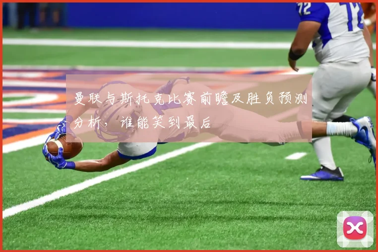 曼联与斯托克比赛前瞻及胜负预测分析，谁能笑到最后