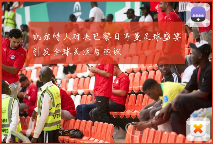 凯尔特人对决巴黎日耳曼足球盛宴引发全球关注与热议