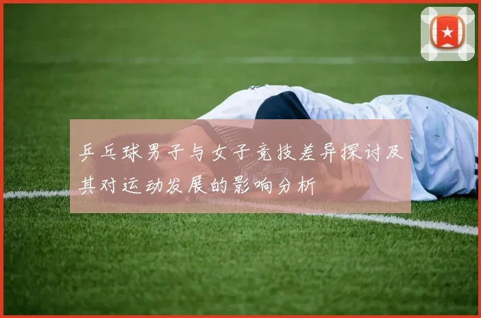 乒乓球男子与女子竞技差异探讨及其对运动发展的影响分析