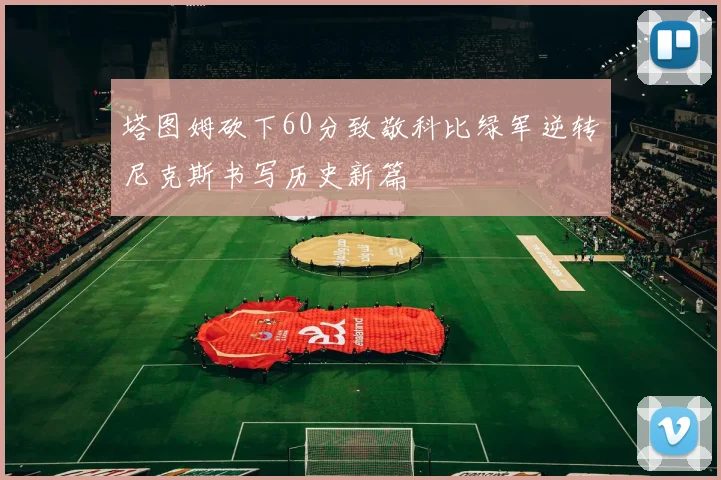 塔图姆砍下60分致敬科比绿军逆转尼克斯书写历史新篇