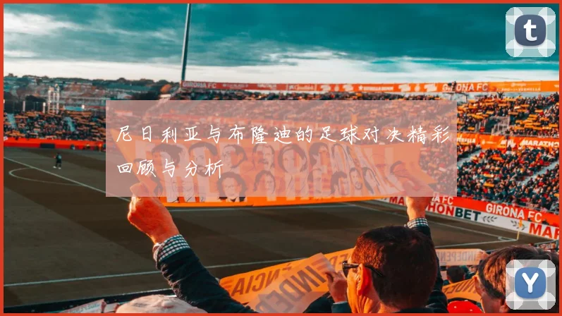 尼日利亚与布隆迪的足球对决精彩回顾与分析