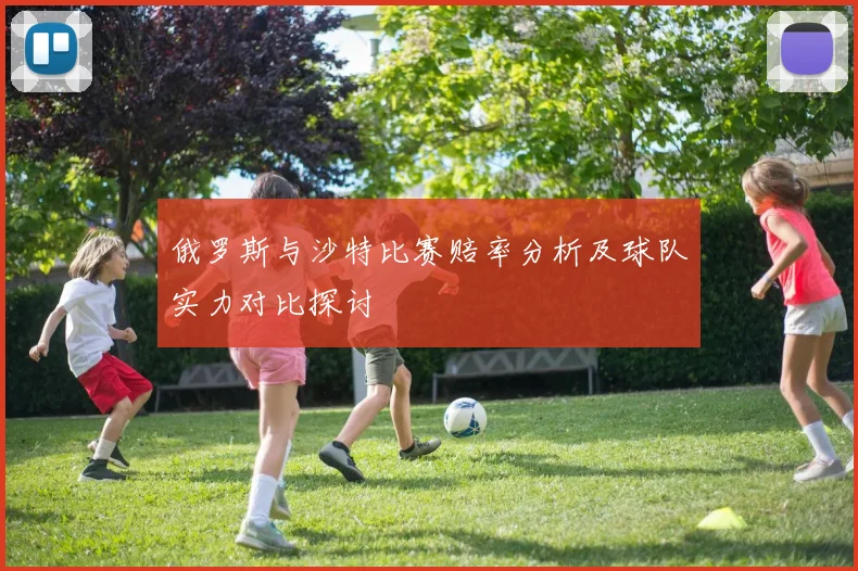 俄罗斯与沙特比赛赔率分析及球队实力对比探讨