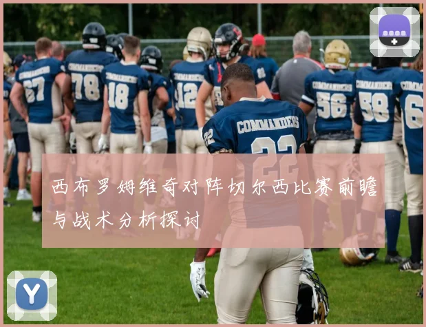 西布罗姆维奇对阵切尔西比赛前瞻与战术分析探讨